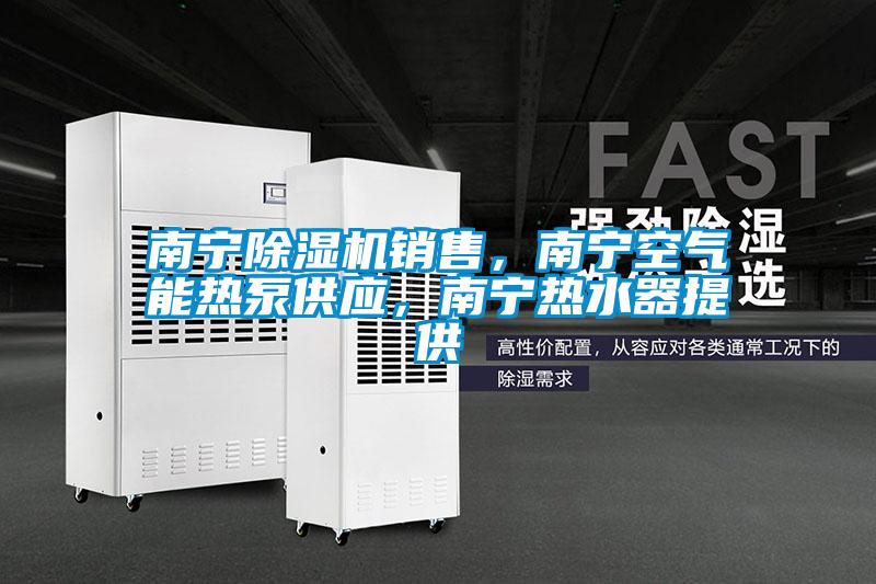 南寧除濕機銷售，南寧空氣能熱泵供應，南寧熱水器提供