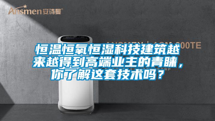 恒溫恒氧恒濕科技建筑越來越得到高端業主的青睞，你了解這套技術嗎？