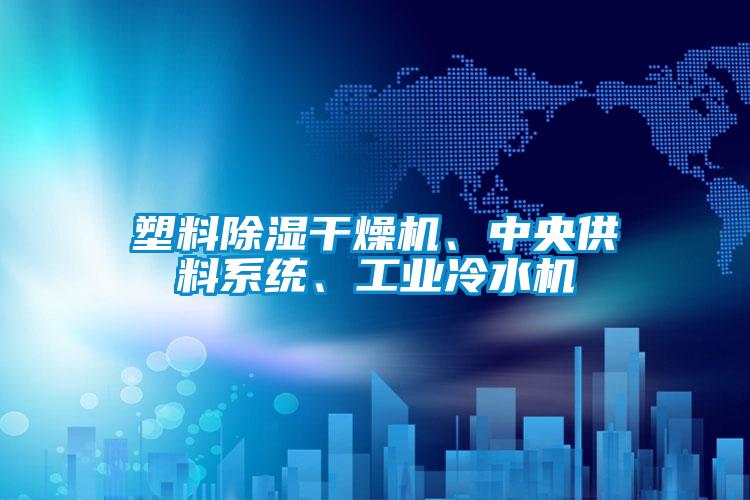 塑料除濕干燥機(jī)、中央供料系統(tǒng)、工業(yè)冷水機(jī)