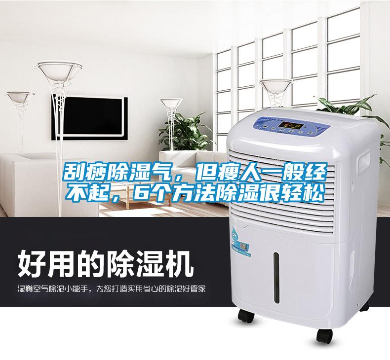刮痧除濕氣，但瘦人一般經(jīng)不起，6個(gè)方法除濕很輕松
