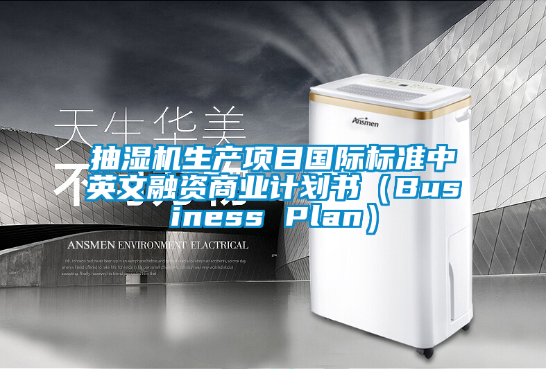 抽濕機生產(chǎn)項目國際標準中英文融資商業(yè)計劃書（Business Plan）