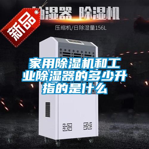 家用除濕機和工業除濕器的多少升指的是什么