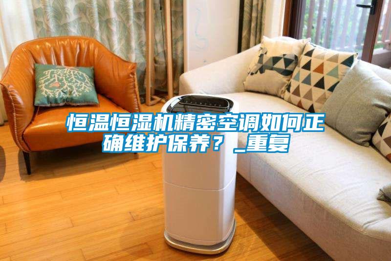 恒溫恒濕機(jī)精密空調(diào)如何正確維護(hù)保養(yǎng)？_重復(fù)