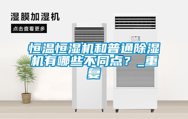 恒溫恒濕機和普通除濕機有哪些不同點？_重復