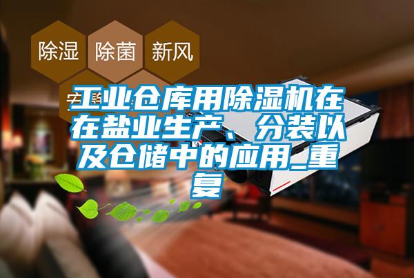 工業倉庫用除濕機在在鹽業生產、分裝以及倉儲中的應用_重復