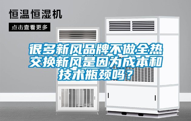 很多新風(fēng)品牌不做全熱交換新風(fēng)是因?yàn)槌杀竞图夹g(shù)瓶頸嗎？