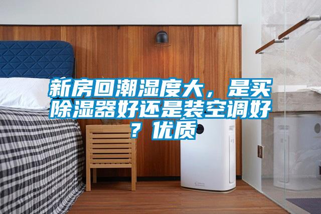 新房回潮濕度大，是買除濕器好還是裝空調好？優質