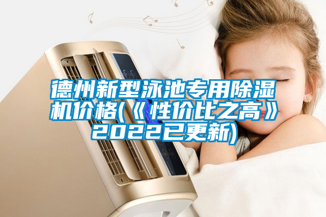 德州新型泳池專用除濕機價格(《性價比之高》2022已更新)