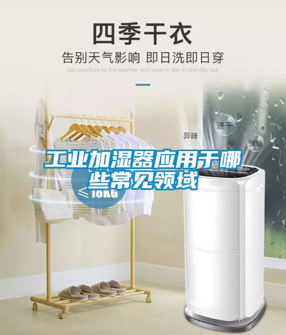 工業加濕器應用于哪些常見領域