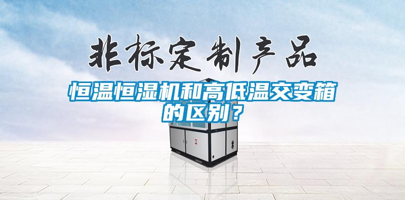 恒溫恒濕機和高低溫交變箱的區別？