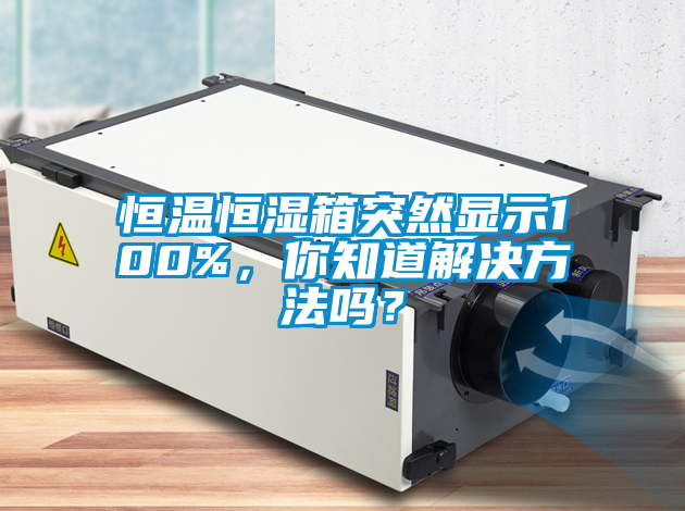 恒溫恒濕箱突然顯示100%，你知道解決方法嗎？