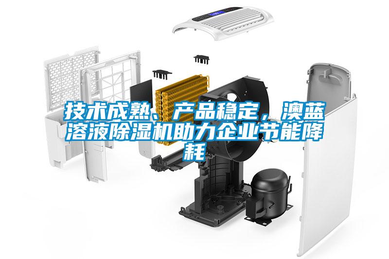 技術(shù)成熟、產(chǎn)品穩(wěn)定，澳藍(lán)溶液除濕機(jī)助力企業(yè)節(jié)能降耗