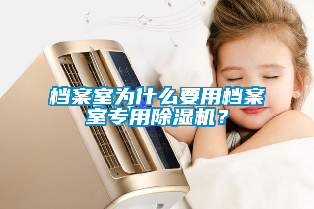 檔案室為什么要用檔案室專用除濕機？