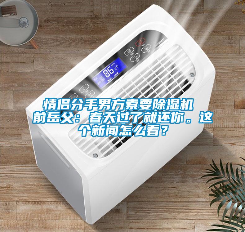 情侶分手男方索要除濕機 前岳父：春天過了就還你。這個新聞怎么看？