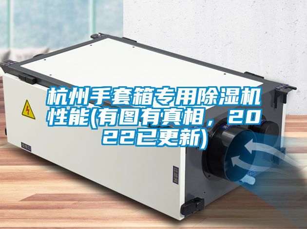 杭州手套箱專(zhuān)用除濕機(jī)性能(有圖有真相，2022已更新)