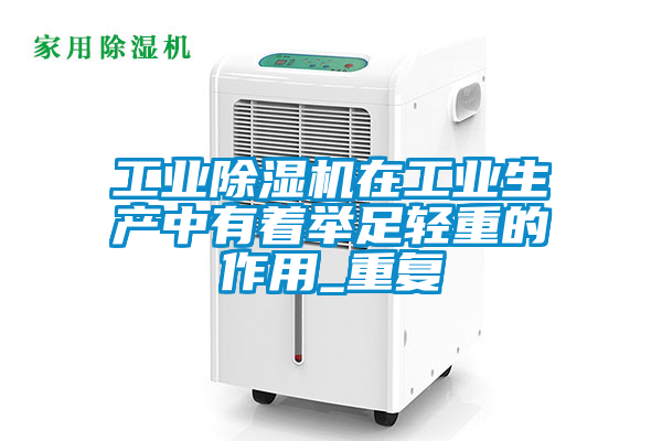 工業除濕機在工業生產中有著舉足輕重的作用_重復