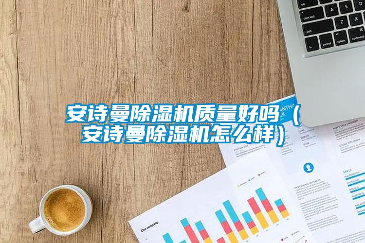 安詩曼除濕機質量好嗎（安詩曼除濕機怎么樣）