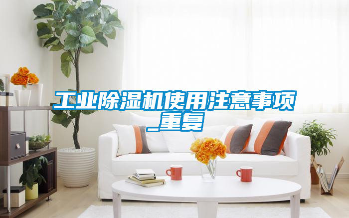 工業除濕機使用注意事項_重復