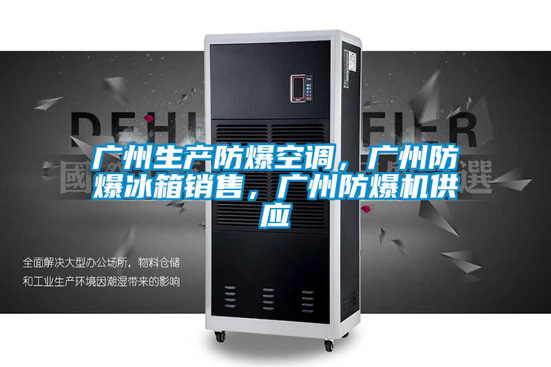 廣州生產防爆空調，廣州防爆冰箱銷售，廣州防爆機供應