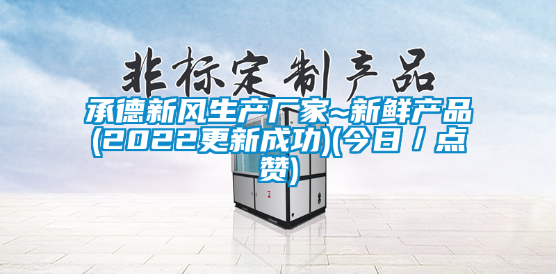 承德新風生產廠家~新鮮產品(2022更新成功)(今日／點贊)