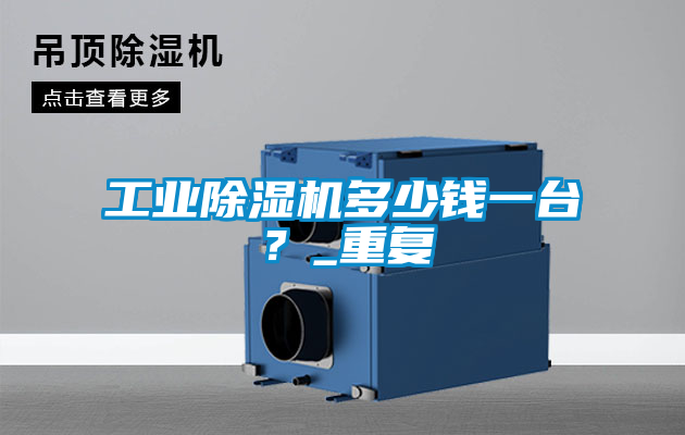 工業(yè)除濕機(jī)多少錢一臺(tái)？_重復(fù)