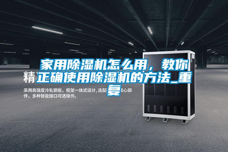 家用除濕機怎么用，教你正確使用除濕機的方法_重復