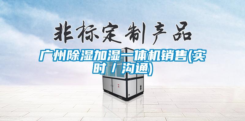 廣州除濕加濕一體機(jī)銷售(實(shí)時(shí)／溝通)