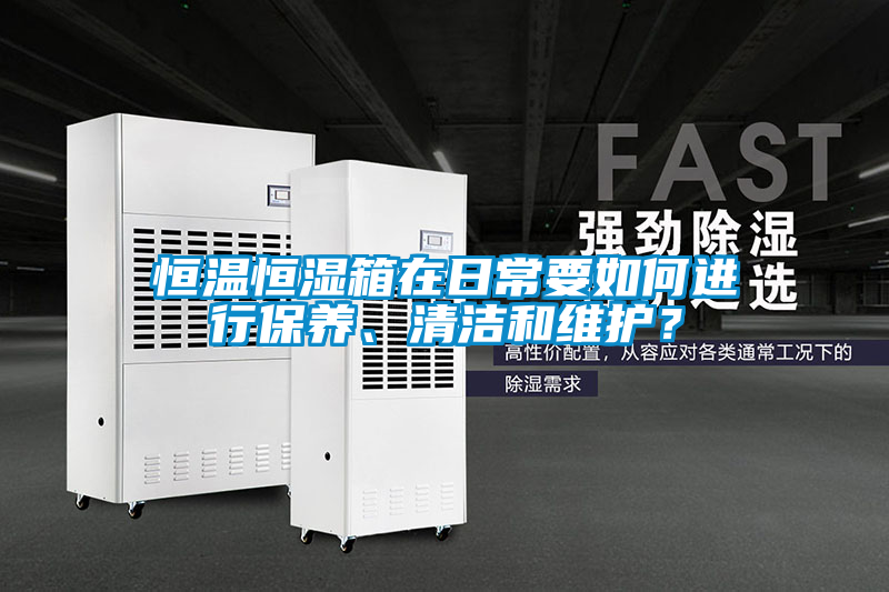 恒溫恒濕箱在日常要如何進(jìn)行保養(yǎng)、清潔和維護(hù)？