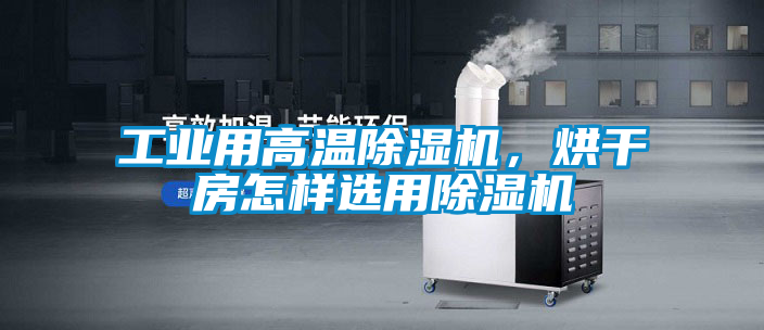 工業(yè)用高溫除濕機(jī)，烘干房怎樣選用除濕機(jī)