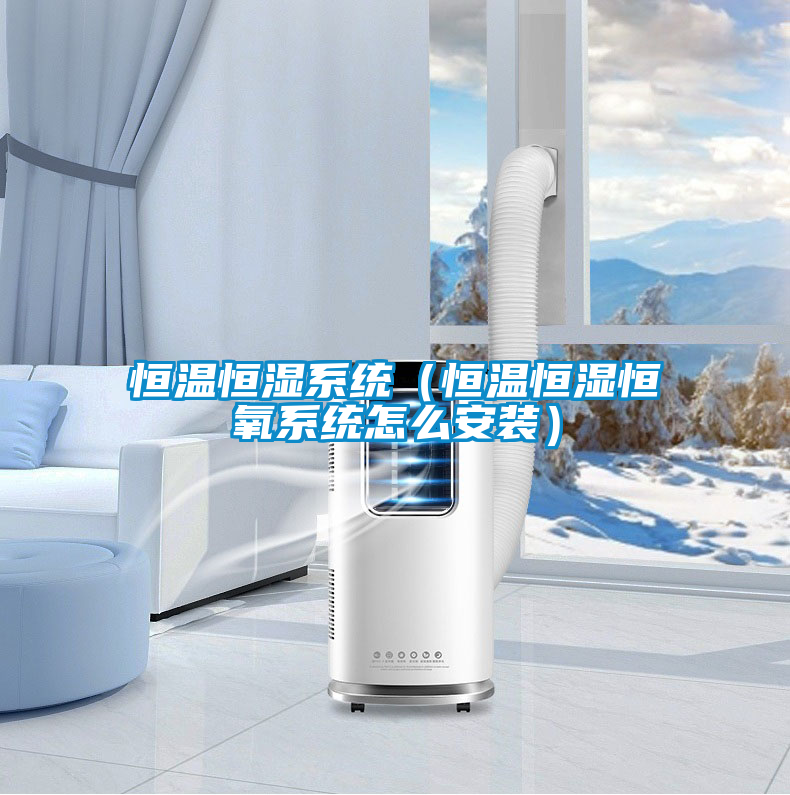 恒溫恒濕系統（恒溫恒濕恒氧系統怎么安裝）