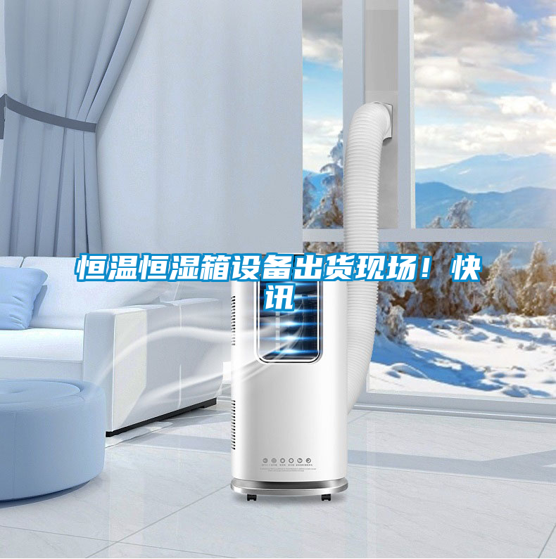 恒溫恒濕箱設(shè)備出貨現(xiàn)場(chǎng)！快訊