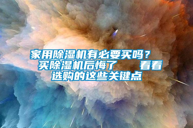 家用除濕機有必要買嗎？  買除濕機后悔了   看看選購的這些關鍵點