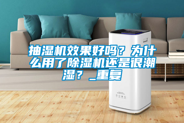 抽濕機效果好嗎？為什么用了除濕機還是很潮濕？_重復