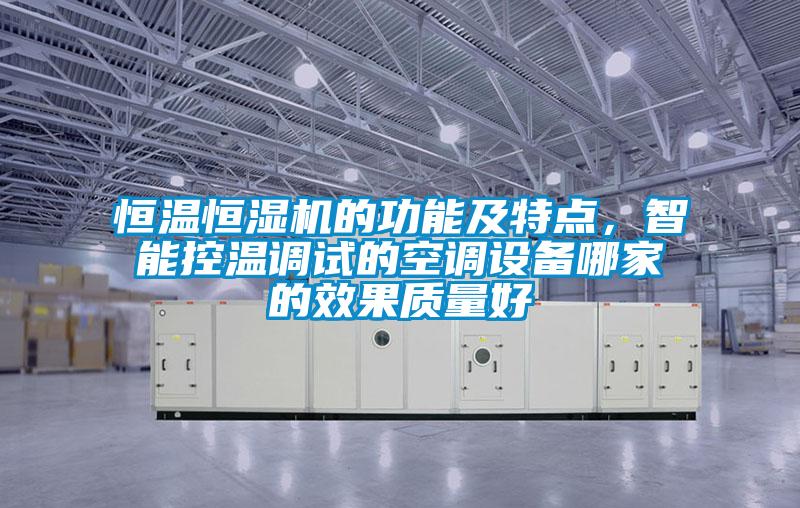 恒溫恒濕機(jī)的功能及特點，智能控溫調(diào)試的空調(diào)設(shè)備哪家的效果質(zhì)量好