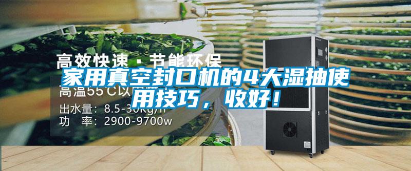 家用真空封口機的4大濕抽使用技巧，收好！