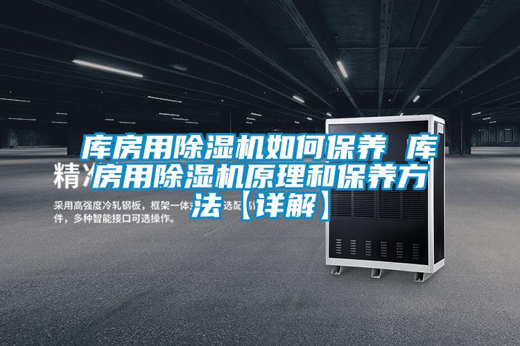 庫房用除濕機如何保養 庫房用除濕機原理和保養方法【詳解】