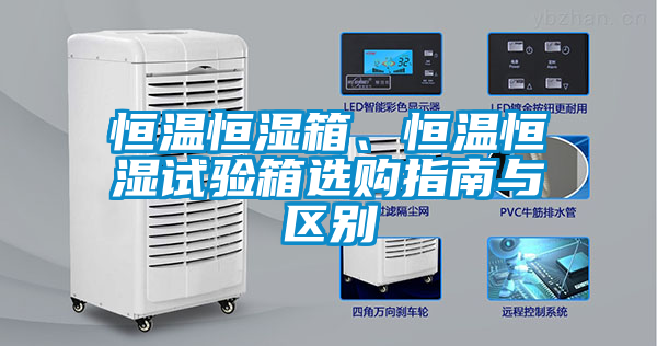 恒溫恒濕箱、恒溫恒濕試驗(yàn)箱選購指南與區(qū)別