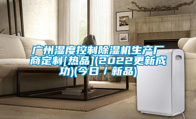 廣州濕度控制除濕機生產(chǎn)廠商定制[熱品](2022更新成功)(今日／新品)