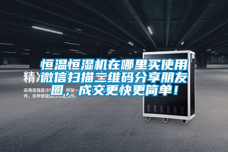 恒溫恒濕機(jī)在哪里買(mǎi)使用微信掃描二維碼分享朋友圈，成交更快更簡(jiǎn)單！