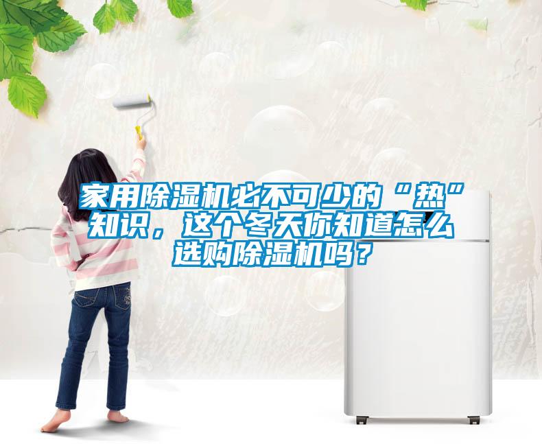 家用除濕機必不可少的“熱”知識，這個冬天你知道怎么選購除濕機嗎？
