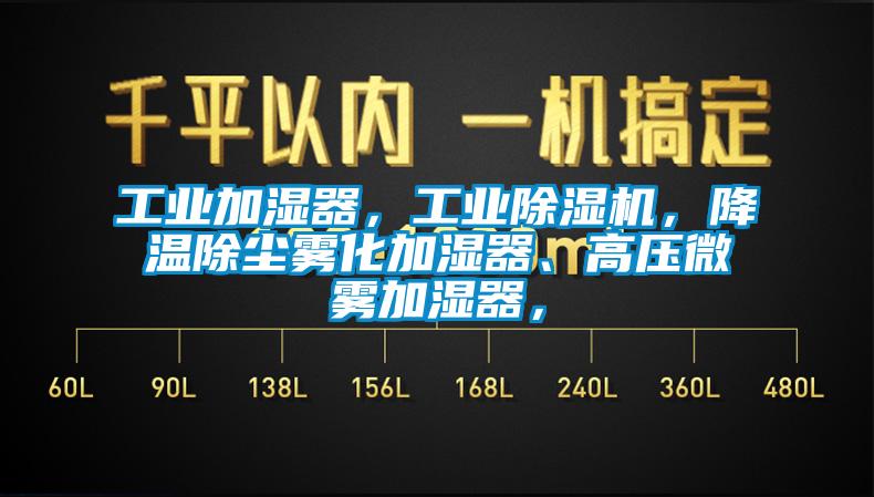 工業加濕器，工業除濕機，降溫除塵霧化加濕器、高壓微霧加濕器，