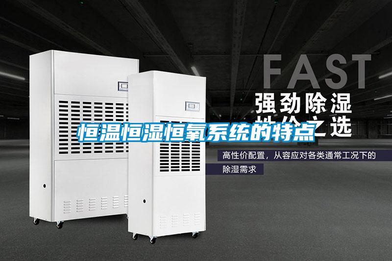 恒溫恒濕恒氧系統的特點