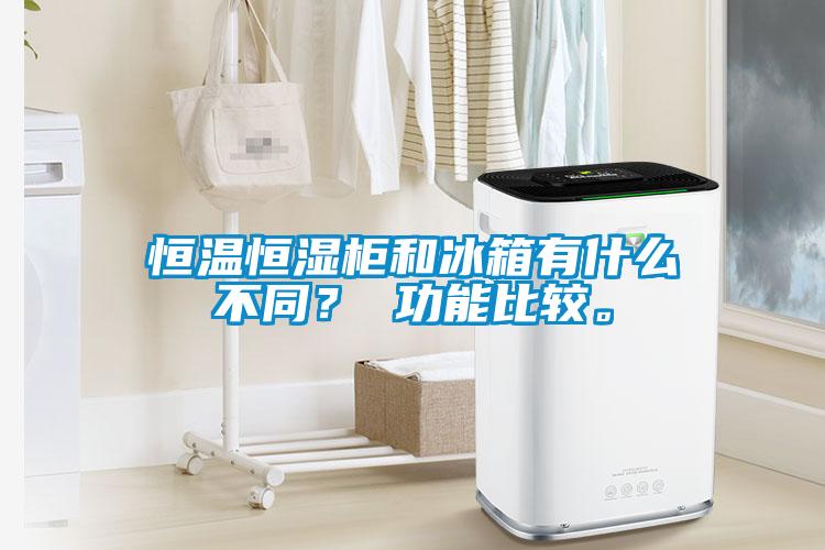 恒溫恒濕柜和冰箱有什么不同？ 功能比較。