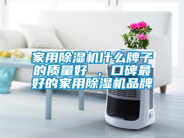 家用除濕機什么牌子的質量好 ，口碑最好的家用除濕機品牌