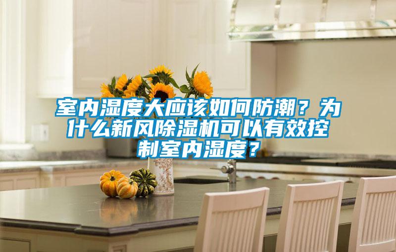 室內濕度大應該如何防潮？為什么新風除濕機可以有效控制室內濕度？