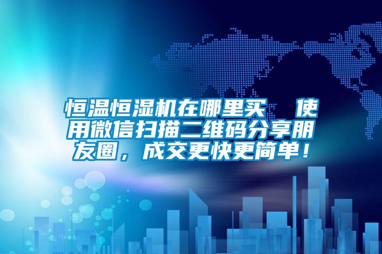 恒溫恒濕機(jī)在哪里買  使用微信掃描二維碼分享朋友圈，成交更快更簡單！