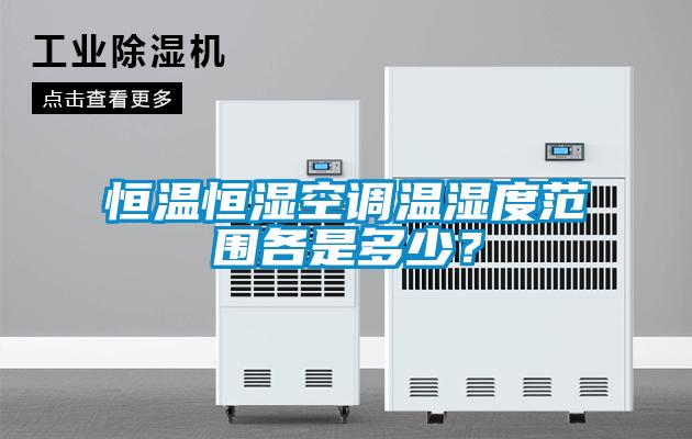 恒溫恒濕空調溫濕度范圍各是多少？