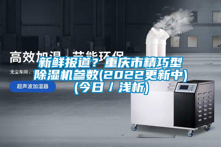 新鮮報道？重慶市精巧型除濕機參數(2022更新中)(今日／淺析)
