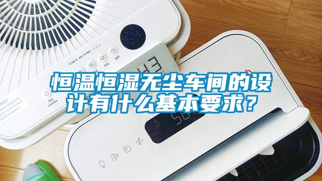 恒溫恒濕無塵車間的設計有什么基本要求？