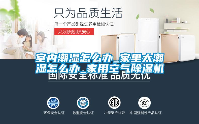 室內潮濕怎么辦_家里太潮濕怎么辦_家用空氣除濕機